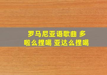 罗马尼亚语歌曲 多啦么捏噶 亚达么捏噶